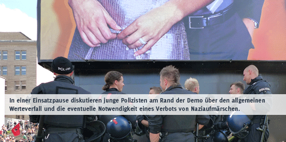 In einer Einsatzpause diskutieren junge Polizisten am Rand der Demo den allgemeinen WErteverfall und die eventuelle Notwendigkeit eines Verbots von Naziaufmärschen.